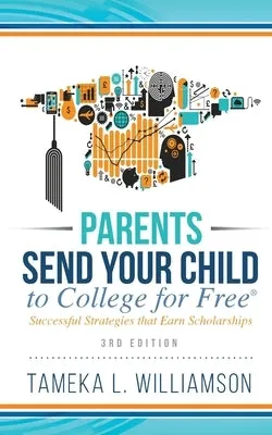 &#65279;Parents, Send Your Child to College for FREE: Successful Strategies that Earn Scholarships&#65279;&#65279; 3rd Edition